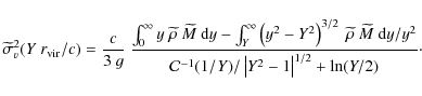 \begin{displaymath}\widetilde \sigma_v^2 (Y~r_{\rm vir}/c) = {c\over 3~g}~
{\int...
...1}(1/Y) / \left \vert Y^2-1\right\vert^{1/2} + \ln(Y/2)} \cdot
\end{displaymath}