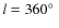 $l=360\hbox{$^\circ$ }$