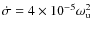 $\dot{\sigma} = 4\times10^{-5}\omega_{\rm u}^2$