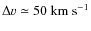 $\Delta v\simeq 50~{\rm km~s}^{-1}$