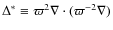 $\Delta^*\equiv \varpi^2\nabla\cdot(\varpi^{-2}\nabla)$