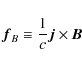 \begin{displaymath}
{\vec f}_B\equiv{1\over c}{\vec j}\times{\vec B}
\end{displaymath}