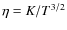 $\eta=K/T^{3/2}$