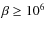 $\beta\geq 10^6$
