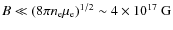 $B\ll(8\pi n_{\rm e}\mu_{\rm e})^{1/2}\sim 4\times 10^{17}~{\rm G}$