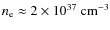 $n_{\rm e}\approx 2\times 10^{37}~{\rm cm^{-3}}$