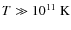 $T\gg
10^{11}~{\rm K}$