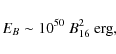 \begin{displaymath}E_B\sim 10^{50}~B_{16}^2~{\rm erg},
\end{displaymath}