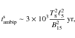 \begin{displaymath}t_{\rm ambip}^{\rm s}\sim 3\times 10^3{T_8^2\ell_5^2\over
B_{15}^2}~{\rm yr},
\end{displaymath}