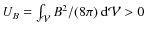 $U_B=\int_\mathcal V
B^2/(8\pi)~{\rm d}\mathcal V>0$