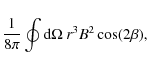 \begin{displaymath}{1\over 8\pi}\oint {\rm d}\Omega~r^3 B^2\cos(2\beta),
\end{displaymath}