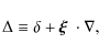 \begin{displaymath}
\Delta\equiv\delta+\mbox{\boldmath$\xi$ }\cdot\nabla,
\end{displaymath}