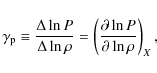\begin{displaymath}
\gamma_{\rm p}\equiv{\Delta\ln P\over\Delta\ln\rho}
=\left(\partial\ln P\over\partial\ln\rho\right)_X,
\end{displaymath}