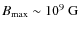 $B_{\rm max}\sim 10^9~{\rm G}$