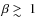 $\beta\mathrel{\rlap{\lower4pt\hbox{$\sim$ }}
\raise1pt\hbox{$>$ }}1$