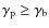 $\gamma_{\rm p}\geq\gamma_{\rm b}$