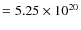 $= 5.25 \times 10^{20}$