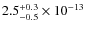$2.5 ^{+0.3}_{-0.5} \times 10^{-13}$