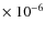 $\times~10^{-6}$