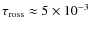 $\tau_{\rm ross}\approx5\times10^{-3}$