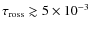 $\tau_{\rm ross}\gtrsim 5 \times 10^{-3}$