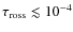$\tau_{\rm ross}\lesssim10^{-4}$