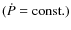 $(\dot{P}={\rm const.})$