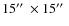 $15\hbox {$^{\prime \prime }$ }\times 15\hbox {$^{\prime \prime }$ }$