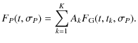 $\displaystyle F_{{P}}(t,\sigma_{{{P}}}) = \sum_{{{k=1}}}^{{{K}}}
A_{{k}} F_{{\rm G}}(t,t_{{k}},\sigma_{{{P}}}).$