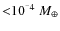 ${<}10^{^-4}~M_\oplus$