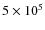 $5\times 10^5$