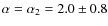 $\alpha=\alpha_{2}=2.0\pm0.8$