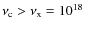 $\nu_{\rm c}>\nu_{\rm x}=10^{18}$