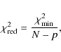 \begin{displaymath}\chi^{2}_{\rm {red}}=\frac{\chi^{2}_{\rm {min}}}{N-p},
\end{displaymath}