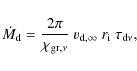 \begin{displaymath}\dot{M}_{\rm {d}}=\frac{2\pi}{\chi_{\rm {gr},\nu}} \ v_{{\rm d},\infty} \ r_{\rm {i}} \ \tau_{\rm {d}\nu},
\end{displaymath}