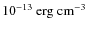 $10^{-13}~{\rm erg~cm^{-3}}$