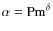 $\alpha = {\rm Pm}^{\delta}$