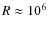 $R \approx 10^6$