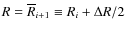 $R=\overline R_{i+1}\equiv R_i+\Delta R/2$