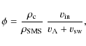 \begin{displaymath}\phi=\frac{\rho_{\rm c}}{\rho_{\rm SMS}}~\frac{v_{\rm in}}{v_{\rm A}+v_{\rm sw}},
\end{displaymath}