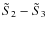 $\tilde S_2 - \tilde S_3$