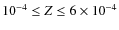 $10^{-4} \leq Z \leq 6\times 10^{-4}$