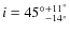 $i = {45^\circ}_{-14^\circ}^{+11^\circ}$