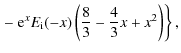 $\displaystyle \left. - ~ {\rm e}^{x} E_{\rm i}(-x) \left( \frac{8}{3} - \frac{4}{3}x + x^{2} \right) \right\} ,$