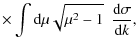 $\displaystyle \times \int {\rm d} \mu \sqrt{\mu^{2} -1} ~ ~ \frac{{\rm d} \sigma}{{\rm d}k} ,$
