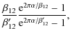 $\displaystyle \frac{\beta_{12}}{\beta^{\prime}_{12}} \frac{{\rm e}^{2 \pi \alpha/\beta_{12}}-1}{{\rm e}^{2 \pi \alpha/\beta^{\prime}_{12}}-1} ,$