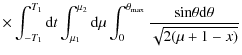 $\displaystyle \times \int_{-T_{1}}^{T_{1}} {\rm d}t \int_{\mu_{1}}^{\mu_{2}} {\...
...t_{0}^{\theta_{\max}} \frac{ {\sin} \theta {\rm d} \theta}{ \sqrt{2(\mu +1-x)}}$