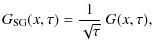 $\displaystyle G_{\rm SG}(x, \tau) = \frac{1}{\sqrt{\tau}} ~ G(x, \tau) ,$