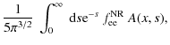 $\displaystyle \frac{1}{5 \pi^{3/2}} ~ \int_{0}^{\infty} ~ {\rm d}s {\rm e}^{-s} ~ f_{\rm ee}^{\rm NR} ~ A(x, s) ,$
