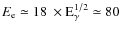 $E_{\rm e} \simeq 18~\times \rm E_{\gamma}^{1/2} \simeq 80$